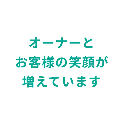 オーナーとお客様の笑顔が増えています